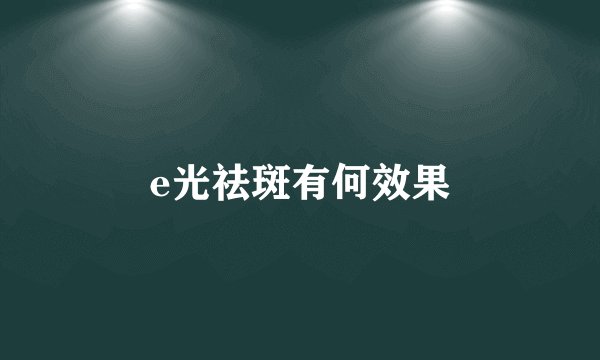 e光祛斑有何效果