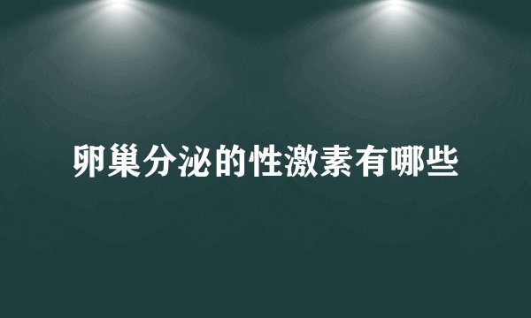 卵巢分泌的性激素有哪些