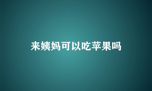 来姨妈可以吃苹果吗