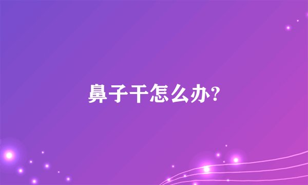 鼻子干怎么办?