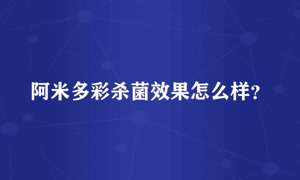 阿米多彩杀菌效果怎么样？