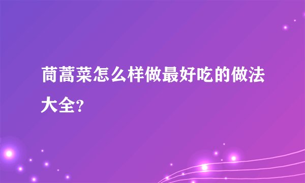 茼蒿菜怎么样做最好吃的做法大全？