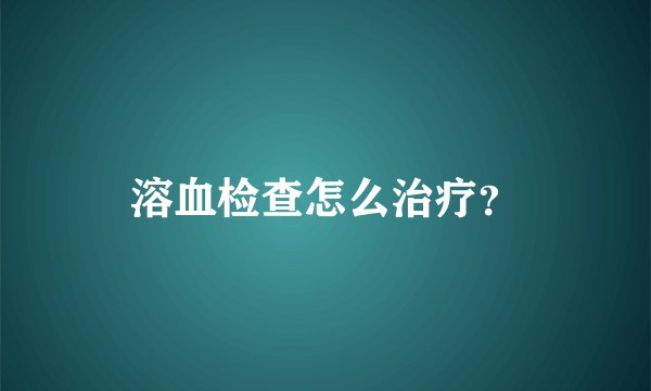 溶血检查怎么治疗？