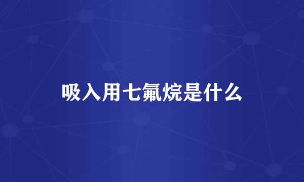 吸入用七氟烷是什么
