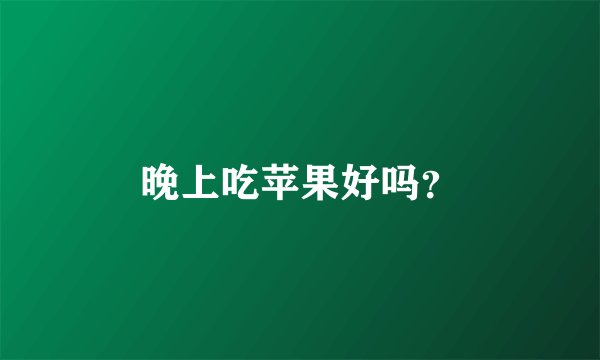晚上吃苹果好吗？