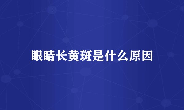 眼睛长黄斑是什么原因