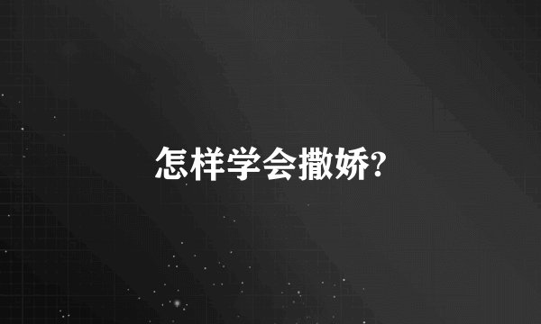 怎样学会撒娇?