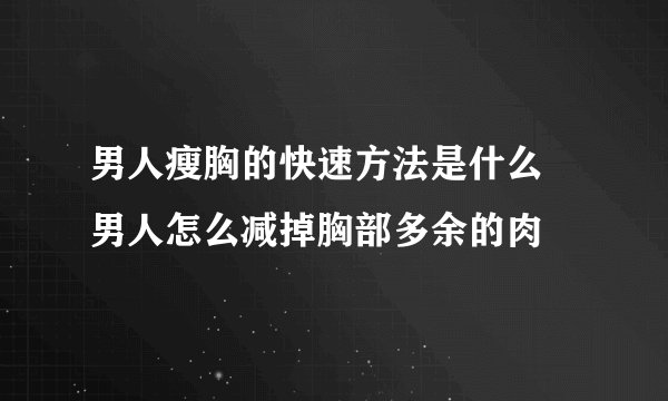 男人瘦胸的快速方法是什么 男人怎么减掉胸部多余的肉