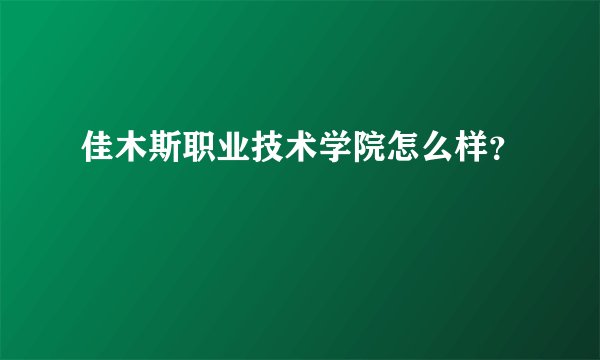 佳木斯职业技术学院怎么样?