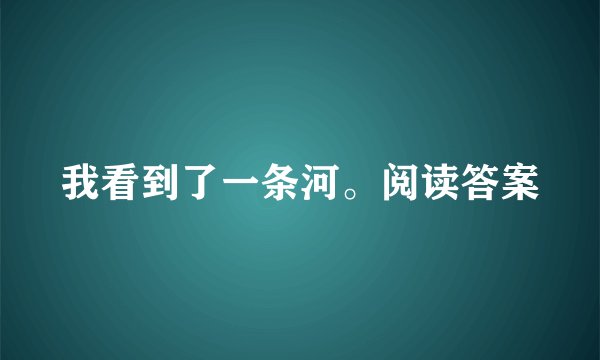 我看到了一条河。阅读答案