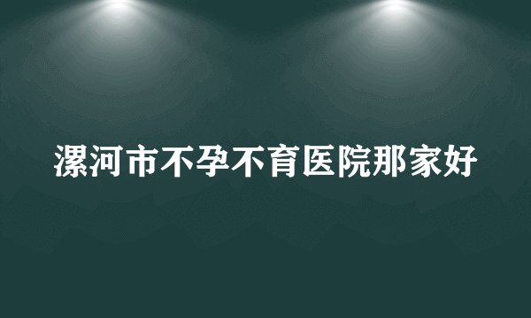 漯河市不孕不育医院那家好