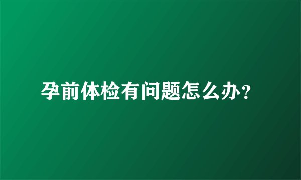 孕前体检有问题怎么办？