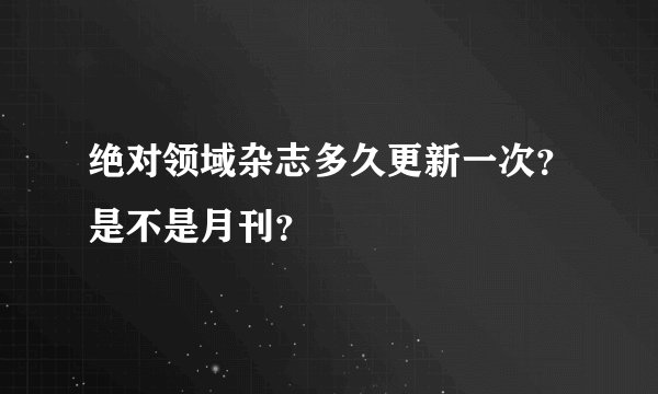 绝对领域杂志多久更新一次？是不是月刊？