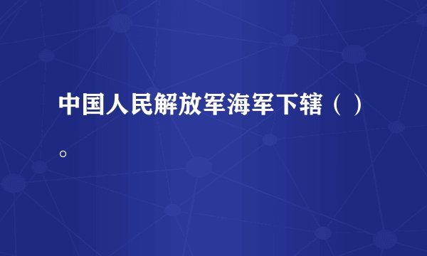 中国人民解放军海军下辖（）。