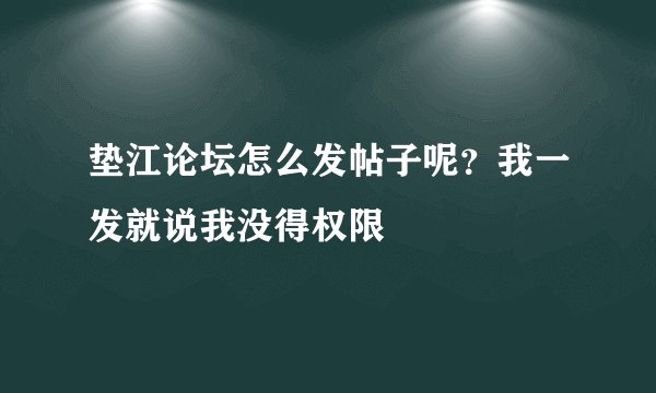 垫江论坛怎么发帖子呢？我一发就说我没得权限