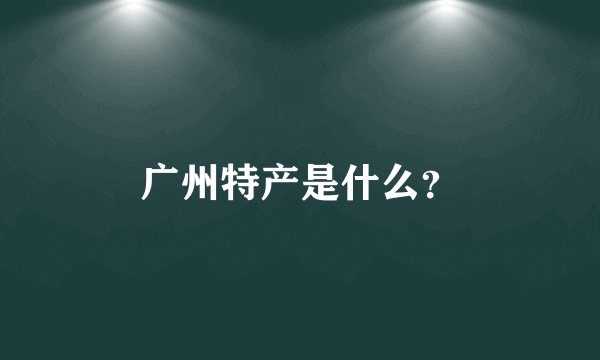 广州特产是什么?