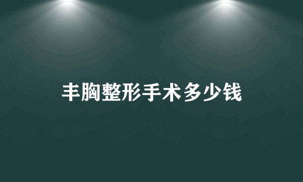 丰胸整形手术多少钱