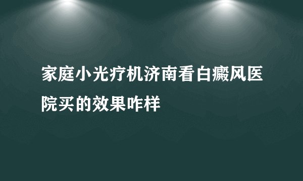 家庭小光疗机济南看白癜风医院买的效果咋样