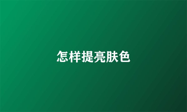 怎样提亮肤色