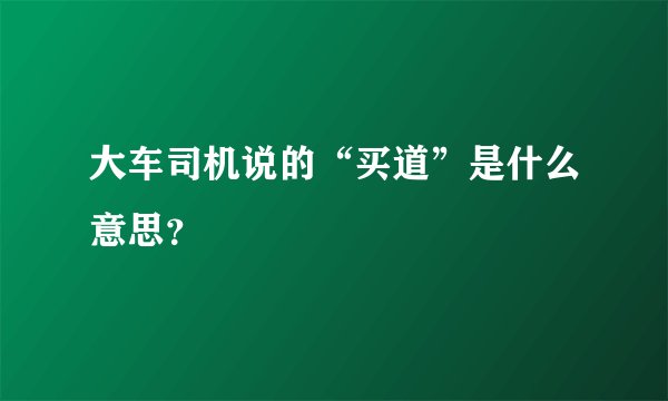 大车司机说的“买道”是什么意思？