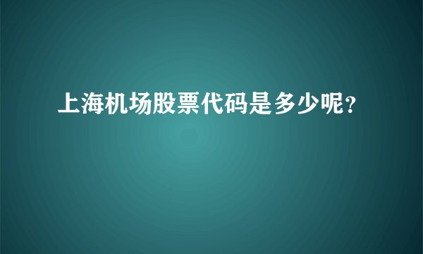 上海机场股票代码是多少呢？