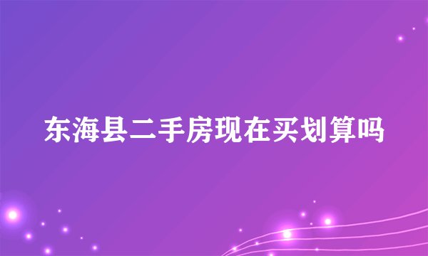 东海县二手房现在买划算吗