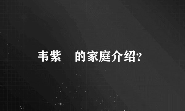 韦紫湦的家庭介绍?
