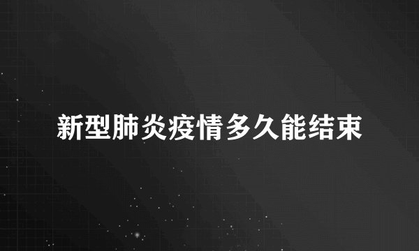 新型肺炎疫情多久能结束