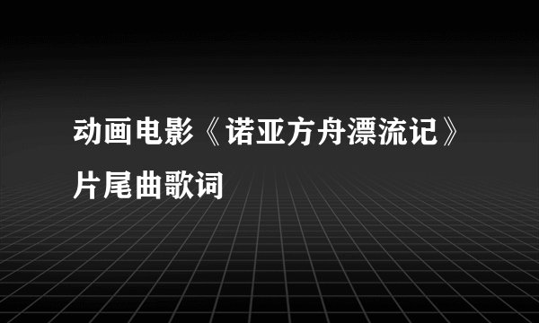 动画电影《诺亚方舟漂流记》片尾曲歌词
