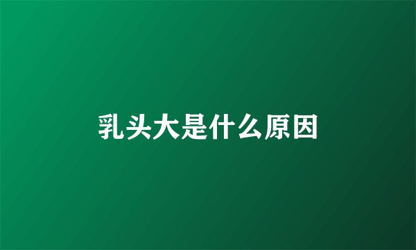 乳头大是什么原因