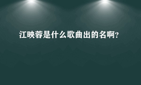 江映蓉是什么歌曲出的名啊？