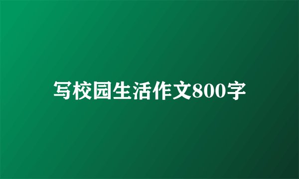 写校园生活作文800字
