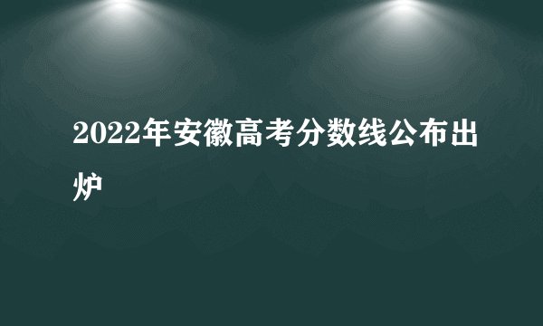 2022年安徽高考分数线公布出炉