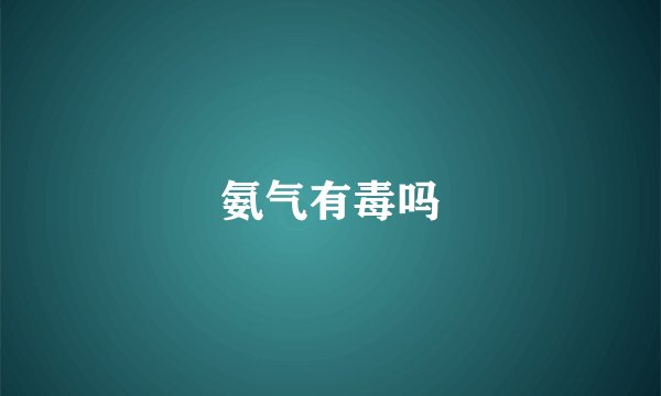氨气有毒吗