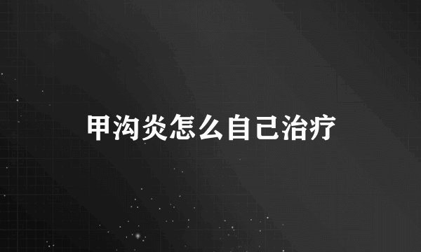 甲沟炎怎么自己治疗