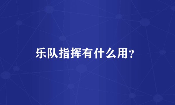 乐队指挥有什么用?