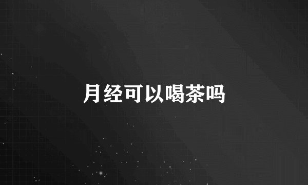 月经可以喝茶吗