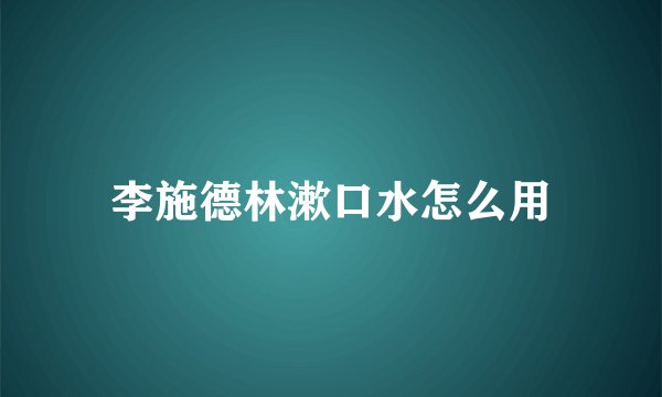 李施德林漱口水怎么用