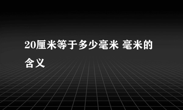 20厘米等于多少毫米 毫米的含义