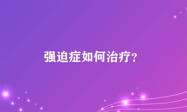 强迫症如何治疗？