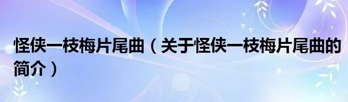 怪侠一枝梅片尾曲（关于怪侠一枝梅片尾曲的简介）