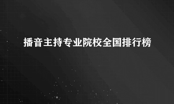 播音主持专业院校全国排行榜