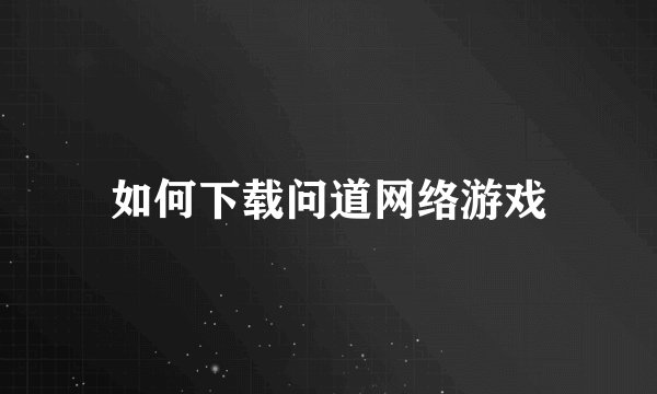 如何下载问道网络游戏
