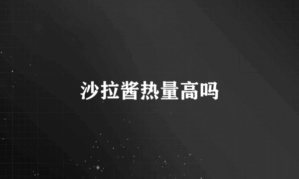 沙拉酱热量高吗