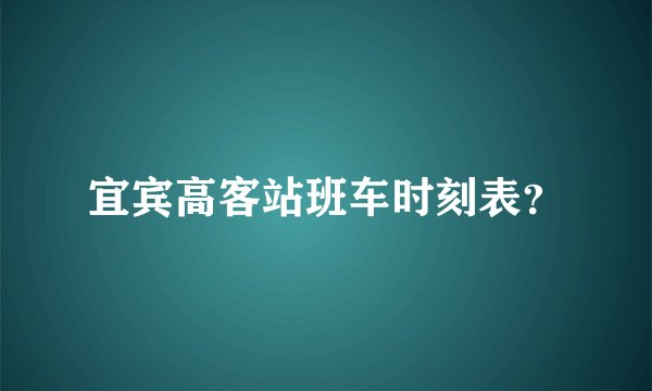 宜宾高客站班车时刻表？