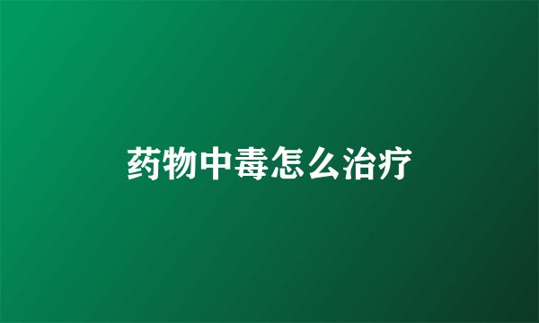 药物中毒怎么治疗