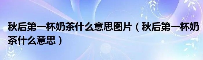 秋后第一杯奶茶什么意思图片（秋后第一杯奶茶什么意思）