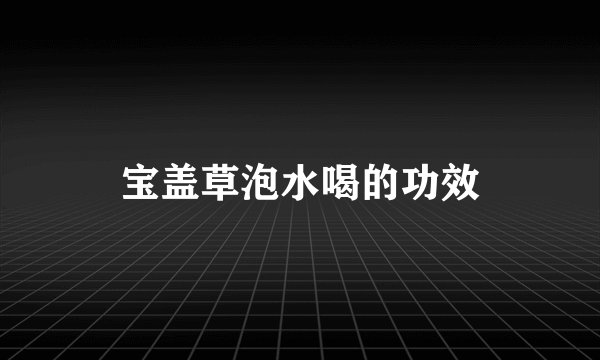 宝盖草泡水喝的功效
