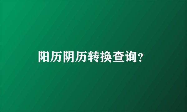 阳历阴历转换查询？