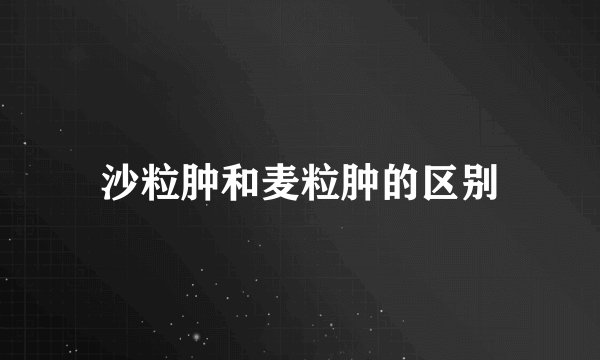 沙粒肿和麦粒肿的区别